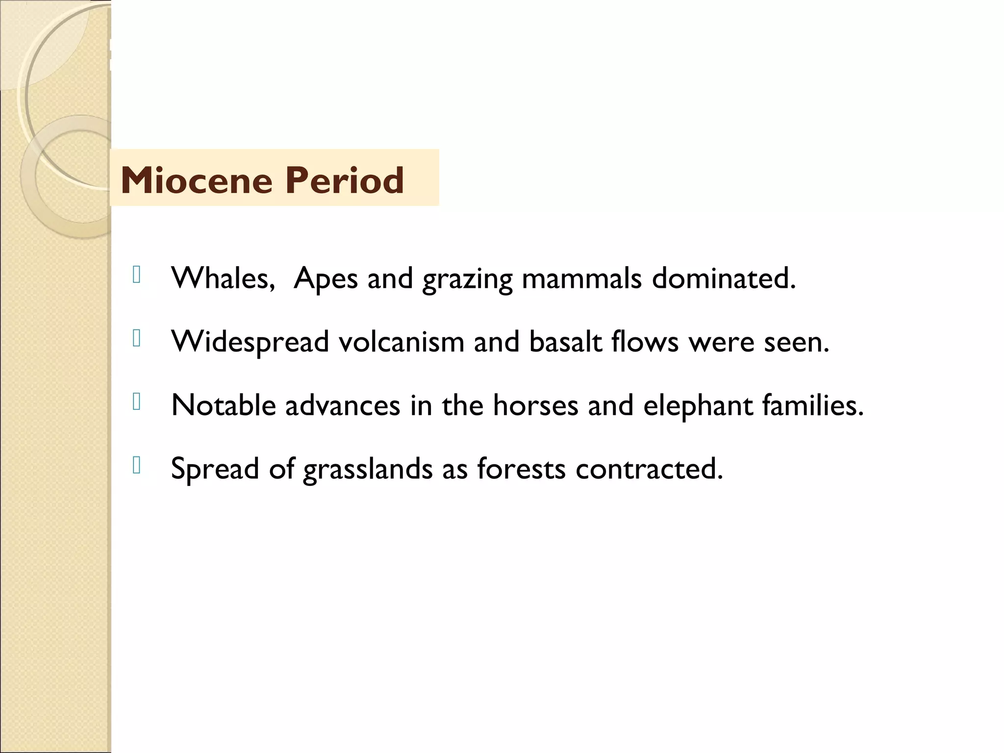 MHRD
NME-ICT
 Whales, Apes and grazing mammals dominated.
 Widespread volcanism and basalt flows were seen.
 Notable advances in the horses and elephant families.
 Spread of grasslands as forests contracted.
Miocene Period
 