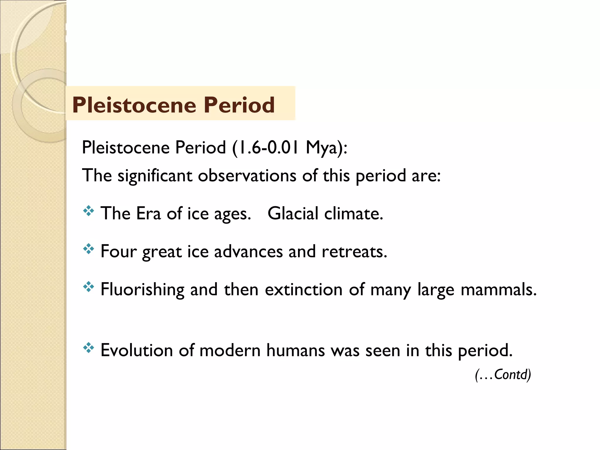 MHRD
NME-ICT
Pleistocene Period
Pleistocene Period (1.6-0.01 Mya):
The significant observations of this period are:
 The Era of ice ages. Glacial climate.
 Four great ice advances and retreats.
 Fluorishing and then extinction of many large mammals.
 Evolution of modern humans was seen in this period.
(…Contd)
 