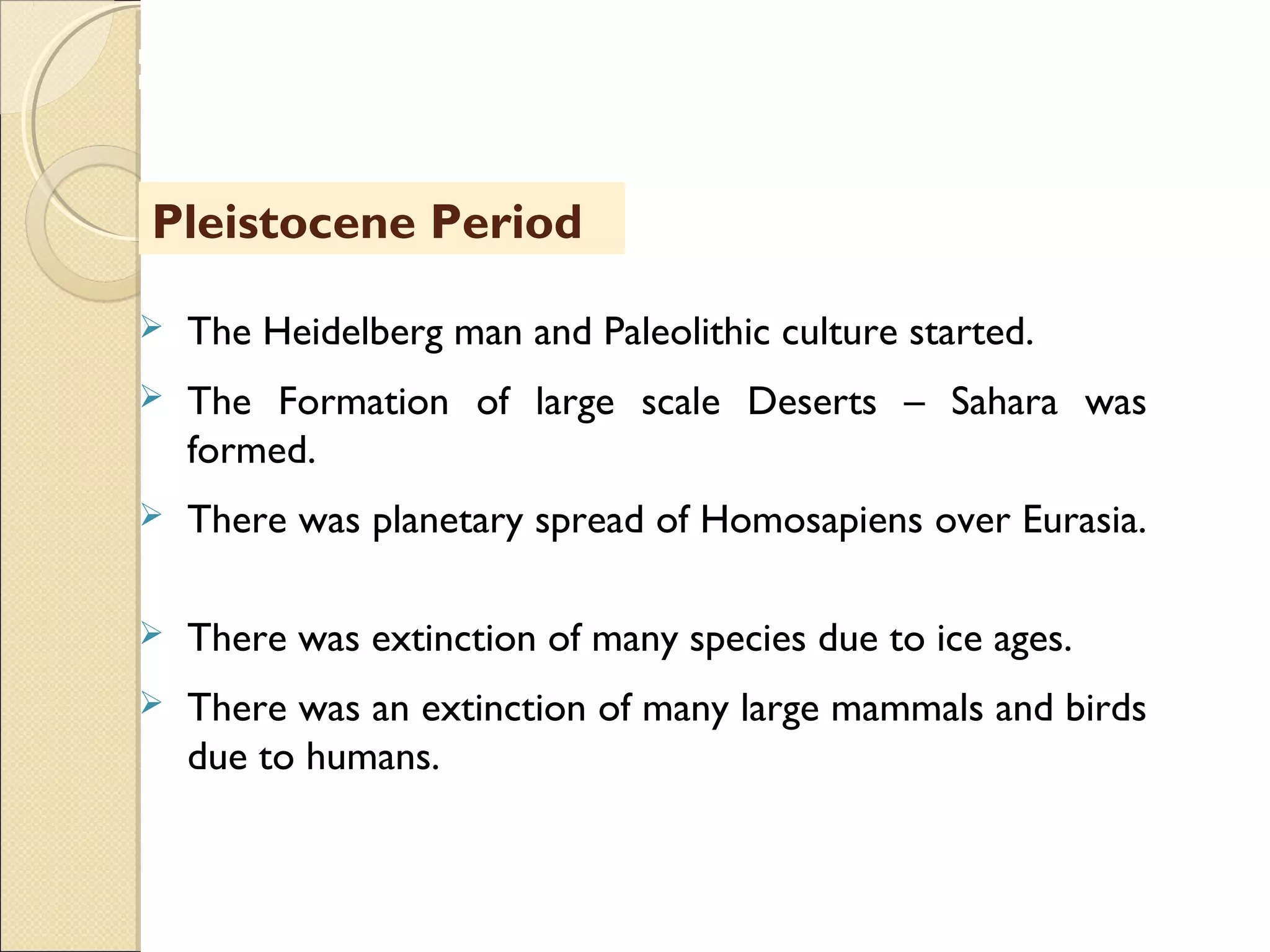 MHRD
NME-ICT
Pleistocene Period
 The Heidelberg man and Paleolithic culture started.
 The Formation of large scale Deserts – Sahara was
formed.
 There was planetary spread of Homosapiens over Eurasia.
 There was extinction of many species due to ice ages.
 There was an extinction of many large mammals and birds
due to humans.
 