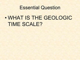 Essential Question
• WHAT IS THE GEOLOGIC
TIME SCALE?
 