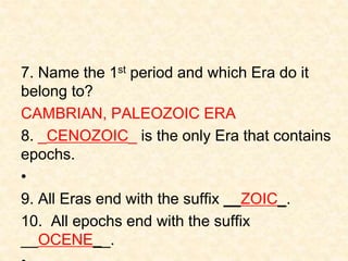 7. Name the 1st period and which Era do it
belong to?
CAMBRIAN, PALEOZOIC ERA
8. _CENOZOIC_ is the only Era that contains
...