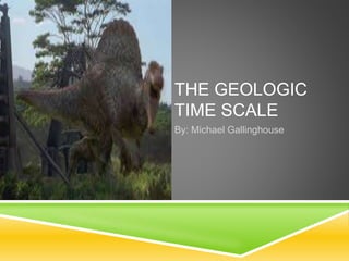 THE GEOLOGIC
TIME SCALE
By: Michael Gallinghouse
 