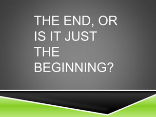 THE END, OR
IS IT JUST
THE
BEGINNING?
 