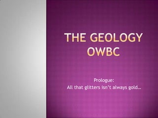 The Geology OWBC Prologue: All that glitters isn’t always gold… 