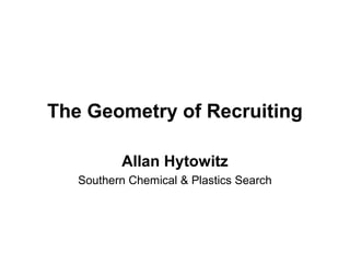 The Geometry of Recruiting

          Allan Hytowitz
   Southern Chemical & Plastics Search
 