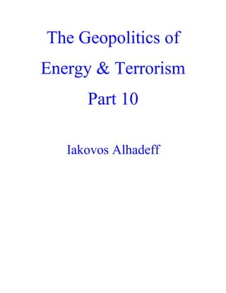 The Geopolitics of
Energy & Terrorism
Part 10
Iakovos Alhadeff
 
