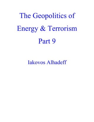 The Geopolitics of
Energy & Terrorism
Part 9
Iakovos Alhadeff
 