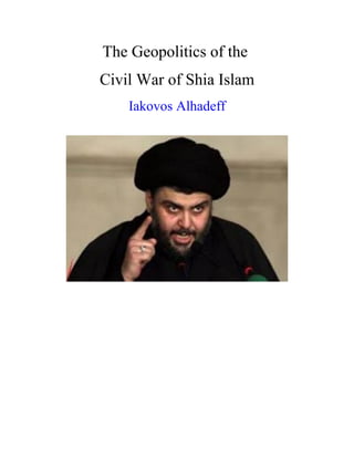 The Geopolitics of the
Civil War of Shia Islam
Iakovos Alhadeff
 