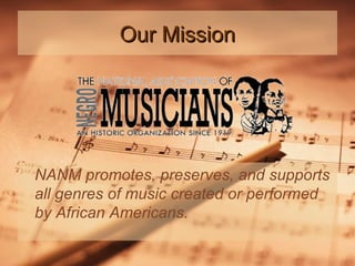 Our Mission

NANM promotes, preserves, and supports
all genres of music created or performed
by African Americans.

 