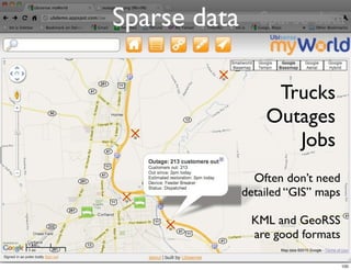 Sparse data      Sparse data



                   Trucks
                  Outages
                     Jobs
                Often don’t need
              detailed “GIS” maps

               KML and GeoRSS
               are good formats

                                    100
 