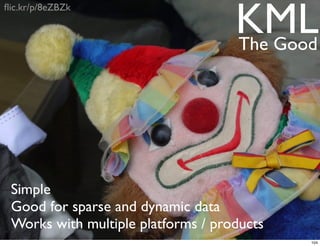 KML
ﬂic.kr/p/8eZBZk


                                    The Good




 Simple
 Good for sparse and dynamic data
 Works with multiple platforms / products
                                            104
 