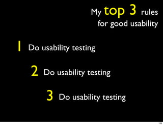 My   top 3   rules
                       for good usability

1   Do usability testing

    2   Do usability testing

         3   Do usability testing

                                            128
 