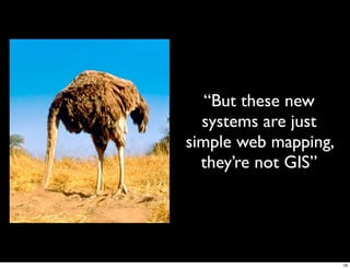 “But these new
  systems are just
simple web mapping,
  they’re not GIS”




                      16
 