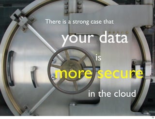 There is a strong case that


      your data
                   is
   more secure
                in the cloud

                               70
 