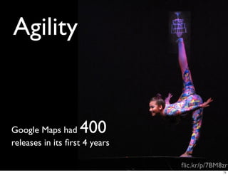 Agility


Google Maps had    400
releases in its ﬁrst 4 years

                               ﬂic.kr/p/7BM8zr
                                            71
 