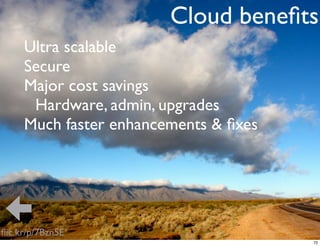 Cloud beneﬁts
     Ultra scalable
     Secure
     Major cost savings
      Hardware, admin, upgrades
     Much faster enhancements & ﬁxes




ﬂic.kr/p/7Bzn5E
                                       72
 