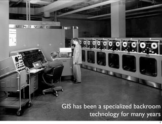 GIS has been a specialized backroom
          technology for many years
                                  9
 