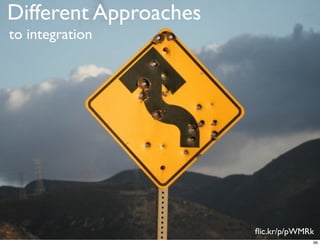 Different Approaches
to integration




                       ﬂic.kr/p/pWMRk
                                    99
 