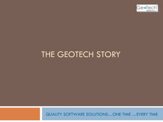 THE GEOTECH STORY QUALITY SOFTWARE SOLUTIONS…ONE TIME …EVERY TIME 