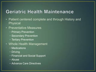 • Patient centered complete and through History and
Physical
• Preventative Measures
• Primary Prevention
• Secondary Prevention
• Tertiary Prevention
• Whole Health Management
• Medications
• Driving
• Financial and Social Support
• Abuse
• Advance Care Directives
 