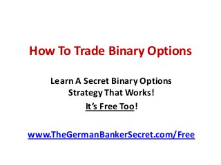 How To Trade Binary Options
Learn A Secret Binary Options
Strategy That Works!
It’s Free Too!
www.TheGermanBankerSecret.com/Free
 