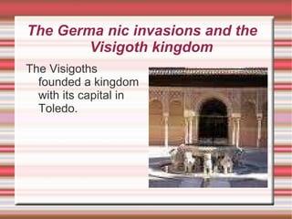 The Germa nic invasions and the  Visigoth kingdom The Visigoths founded a kingdom with its capital in Toledo.  