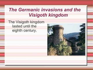 The Germanic invasions and the  Visigoth kingdom The Visigoth kingdom lasted until the eighth century. 