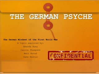 THE GERMAN PSYCHE  The German Mindset of the First World War A topic explored by: Amanda Huey Carrie Thompson Matt Novak  Gabe Nastac 