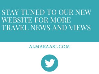 STAY TUNED TO OUR NEW
WEBSITE FOR MORE
TRAVEL NEWS AND VIEWS
almaraasi.com
 