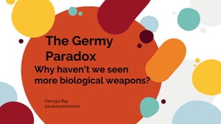 The Germy
Paradox
Why haven’t we seen
more biological weapons?
Georgia Ray
@eukaryotetweets
 