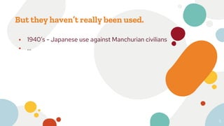 But they haven’t really been used.
⦁ 1940’s - Japanese use against Manchurian civilians
⦁ ...
5
 