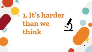 1. It’s harder
than we
think
7
🔬
 