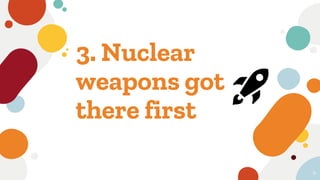 3. Nuclear
weapons got
there first
9
🚀
 