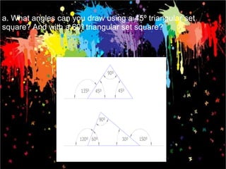 a. What angles can you draw using a 45º triangular set
square? And with a 60º triangular set square?
 