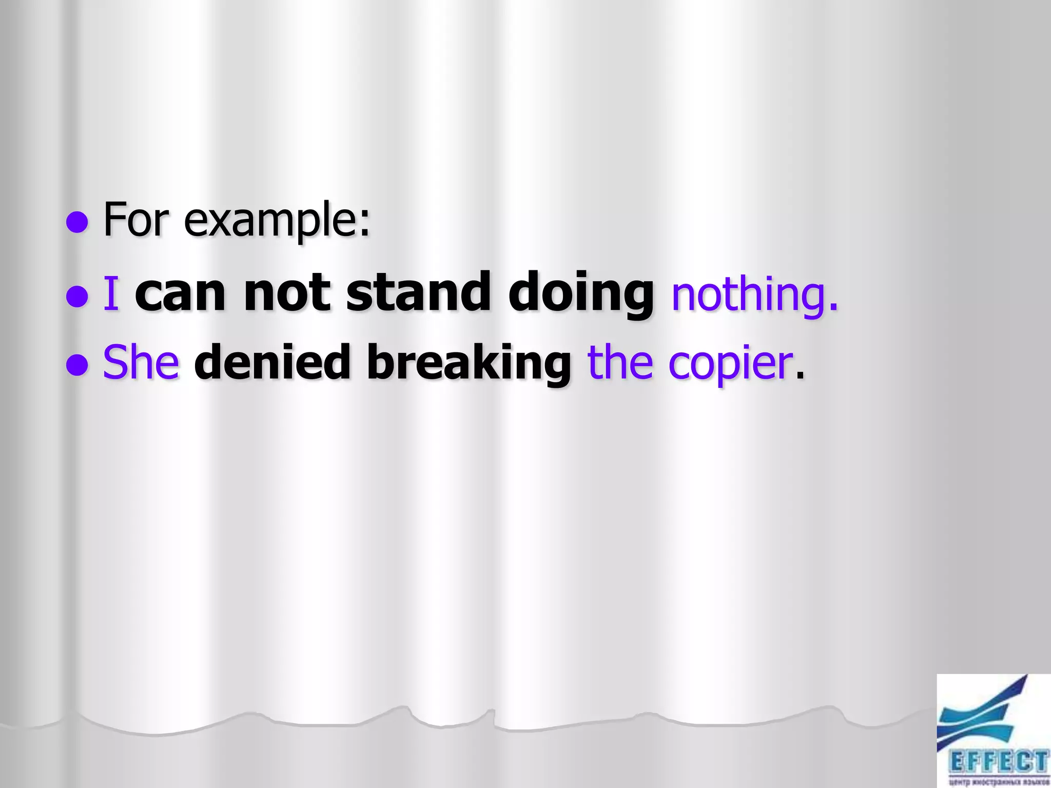    For example:
 I can not stand doing nothing.
 She denied breaking the copier.
 