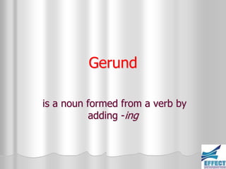 Gerund

is a noun formed from a verb by
           adding -ing
 