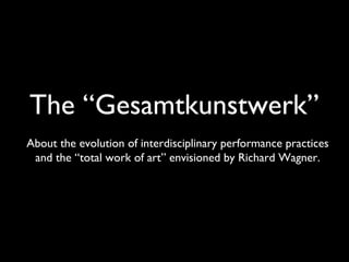 The “Gesamtkunstwerk”
About the evolution of interdisciplinary performance practices
and the “total work of art” envisioned by Richard Wagner.
 