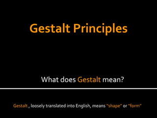 Gestalt , loosely translated into English, means “shape” or “form”
What does Gestalt mean?
Gestalt Principles
 
