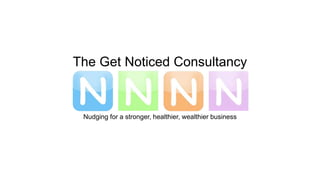 The Get Noticed Consultancy
Nudging for a stronger, healthier, wealthier business
 