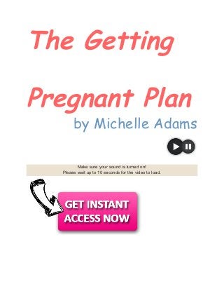 The Getting 
 
Pregnant Plan 
by Michelle Adams 
 
Make sure your sound is turned on!
Please wait up to 10 seconds for the video to load.
 