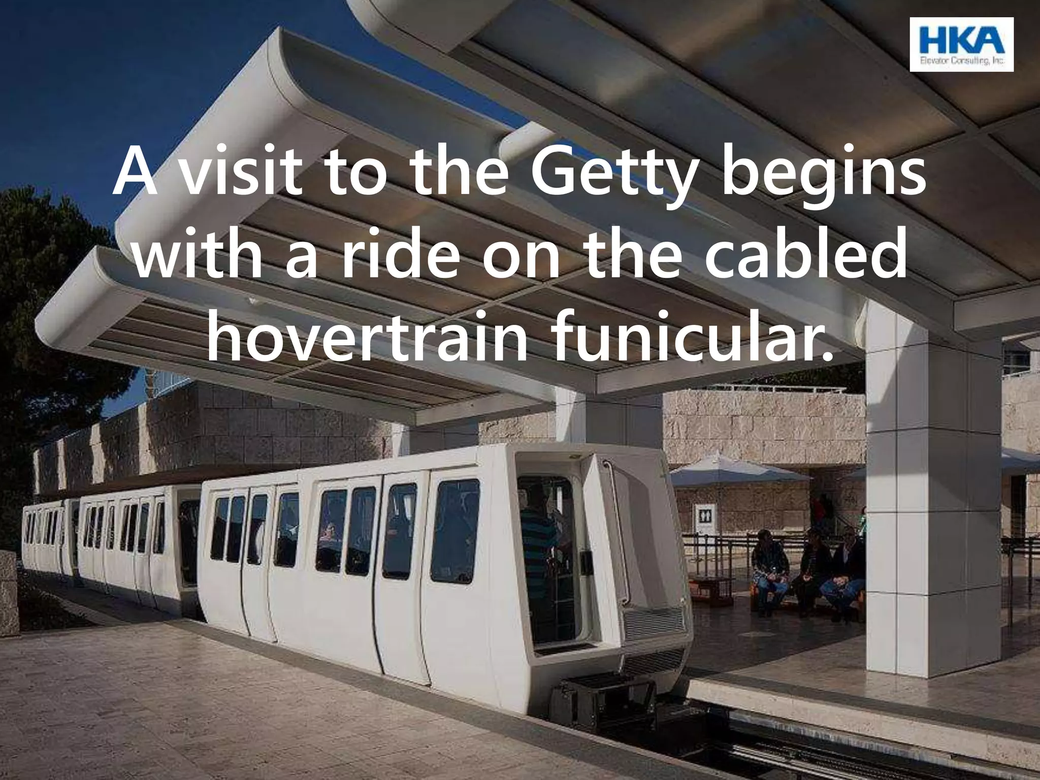 A visit to the Getty begins
with a ride on the cabled
hovertrain funicular.