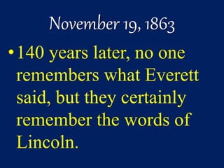 November 19, 1863
•140 years later, no one
remembers what Everett
said, but they certainly
remember the words of
Lincoln.
 