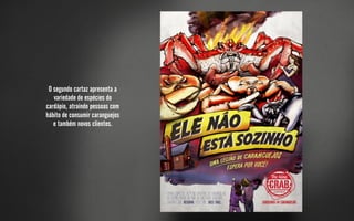 O segundo cartaz apresenta a
   variedade de espécies do
cardápio, atraindo pessoas com
hábito de consumir caranguejos
   e também novos clientes.
 