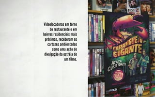Videolocadoras em torno
     do restaurante e em
bairros residenciais mais
 próximos, receberam os
   cartazes ambientados
       como uma ação de
 divulgação da estréia de
                um filme.
 