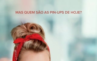 MAS QUEM SÃO AS PIN-UPS DE HOJE?
 