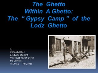 by
Donna Gosbee
Graduate Student
Holocaust: Jewish Life in
the Ghettos
PSCI 515     Fall, 2012
 