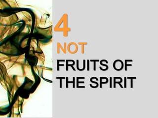 NOT
FRUITS OF
THE SPIRIT
4
 
