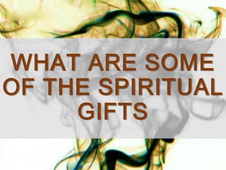 WHAT ARE SOME
OF THE SPIRITUAL
GIFTS
 