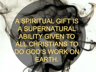 A SPIRITUAL GIFT IS
A SUPERNATURAL
ABILITY GIVEN TO
ALL CHRISTIANS TO
DO GOD’S WORK ON
EARTH.
 