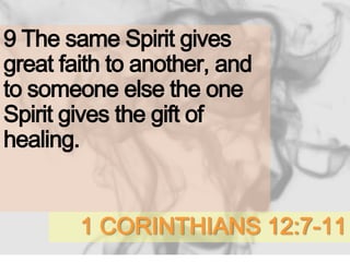 1 CORINTHIANS 12:7-11
9 The same Spirit gives
great faith to another, and
to someone else the one
Spirit gives the gift of
healing.
 